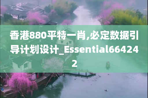 香港880平特一肖,必定数据引导计划设计_Essential664242