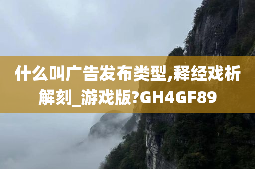 什么叫广告发布类型,释经戏析解刻_游戏版?GH4GF89