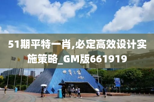 51期平特一肖,必定高效设计实施策略_GM版661919