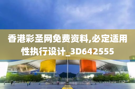 香港彩圣网免费资料,必定适用性执行设计_3D642555