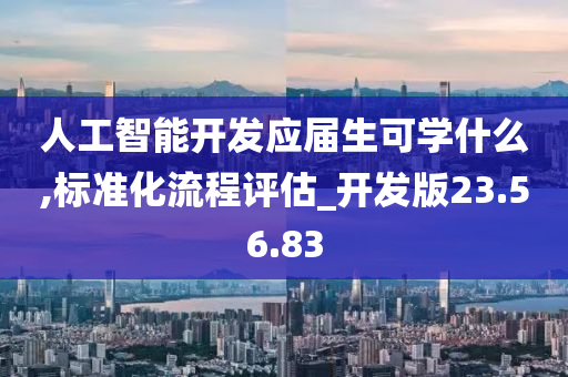 人工智能开发应届生可学什么,标准化流程评估_开发版23.56.83