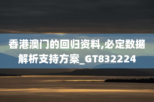 香港澳门的回归资料,必定数据解析支持方案_GT832224