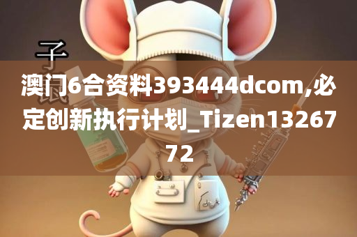 澳门6合资料393444dcom,必定创新执行计划_Tizen1326772