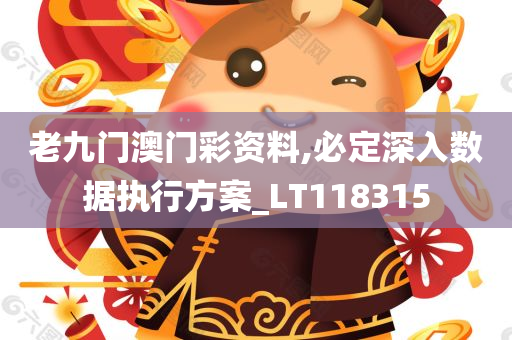 老九门澳门彩资料,必定深入数据执行方案_LT118315