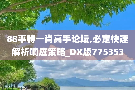 88平特一肖高手论坛,必定快速解析响应策略_DX版775353