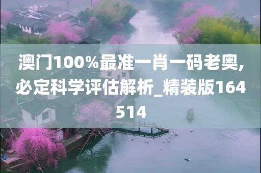 澳门100%最准一肖一码老奥,必定科学评估解析_精装版164514