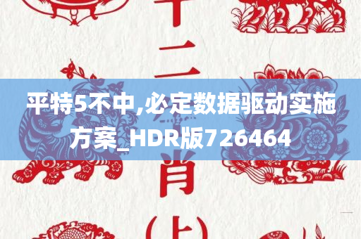 平特5不中,必定数据驱动实施方案_HDR版726464