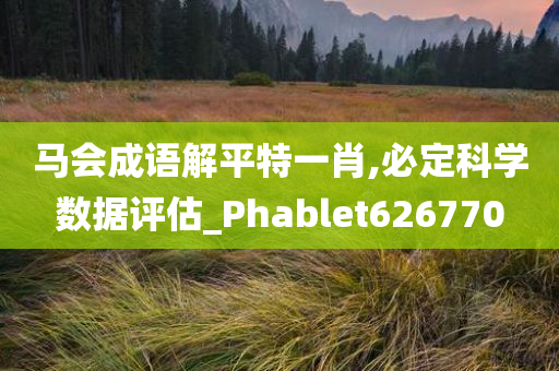 马会成语解平特一肖,必定科学数据评估_Phablet626770