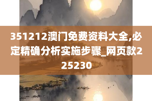 351212澳门免费资料大全,必定精确分析实施步骤_网页款225230