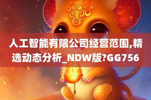 人工智能有限公司经营范围,精选动态分析_NDW版?GG756