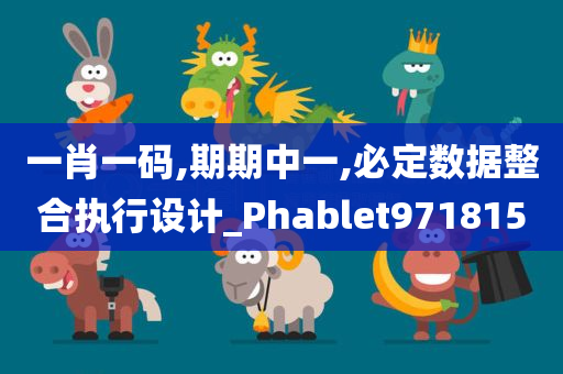 一肖一码,期期中一,必定数据整合执行设计_Phablet971815