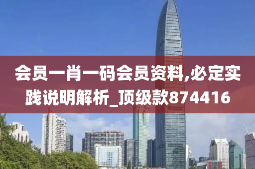 会员一肖一码会员资料,必定实践说明解析_顶级款874416