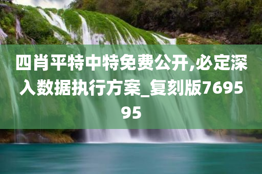 四肖平特中特免费公开,必定深入数据执行方案_复刻版769595