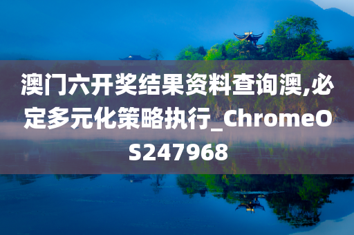 澳门六开奖结果资料查询澳,必定多元化策略执行_ChromeOS247968