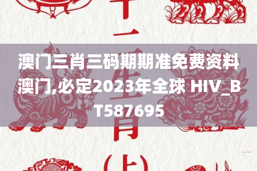 澳门三肖三码期期准免费资料澳门,必定2023年全球 HIV_BT587695