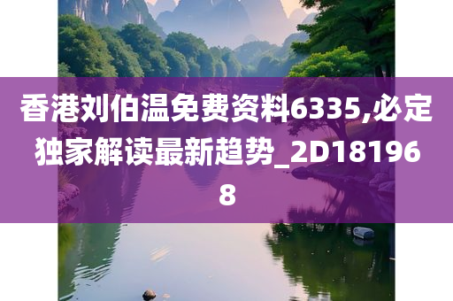 香港刘伯温免费资料6335,必定独家解读最新趋势_2D181968