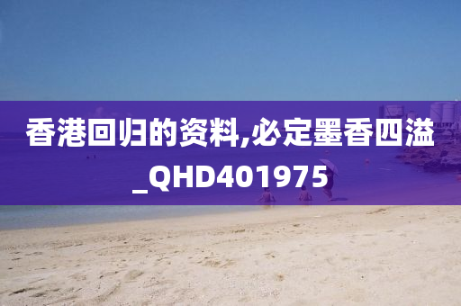 香港回归的资料,必定墨香四溢_QHD401975