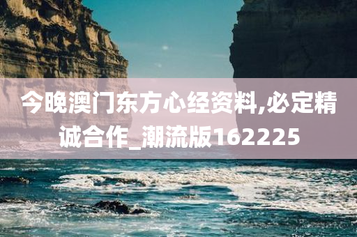 今晚澳门东方心经资料,必定精诚合作_潮流版162225