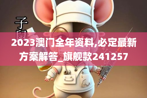 2023澳门全年资料,必定最新方案解答_旗舰款241257