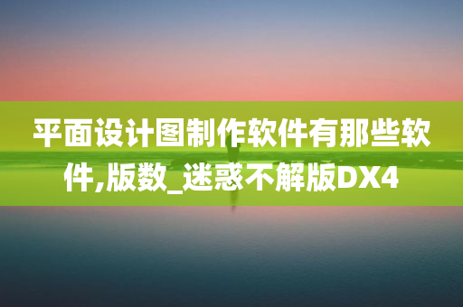 平面设计图制作软件有那些软件,版数_迷惑不解版DX4