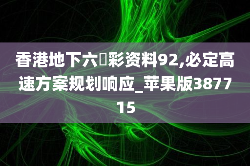 香港地下六仺彩资料92,必定高速方案规划响应_苹果版387715