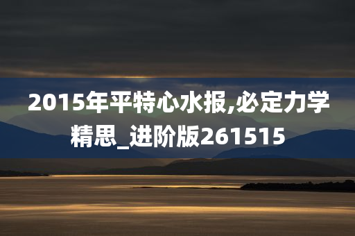 2015年平特心水报,必定力学精思_进阶版261515