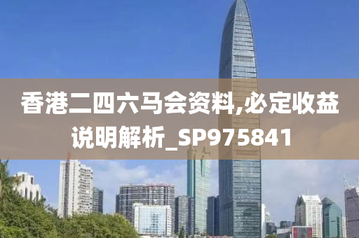 香港二四六马会资料,必定收益说明解析_SP975841