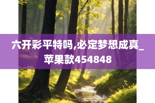 六开彩平特吗,必定梦想成真_苹果款454848