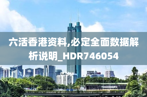 六活香港资料,必定全面数据解析说明_HDR746054