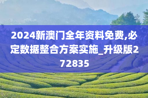 2024新澳门全年资料免费,必定数据整合方案实施_升级版272835