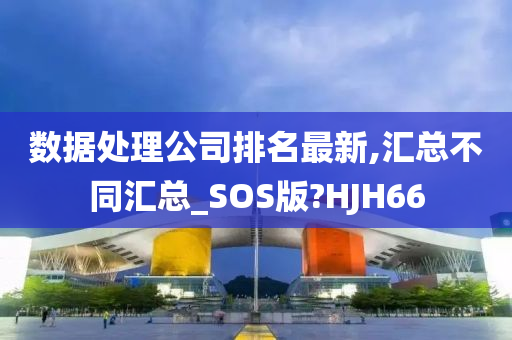 数据处理公司排名最新,汇总不同汇总_SOS版?HJH66