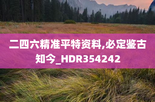 二四六精准平特资料,必定鉴古知今_HDR354242