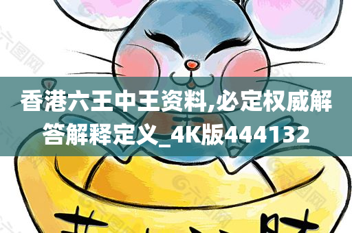 香港六王中王资料,必定权威解答解释定义_4K版444132