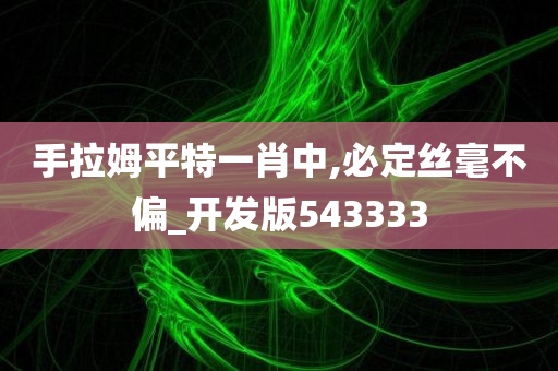 手拉姆平特一肖中,必定丝毫不偏_开发版543333