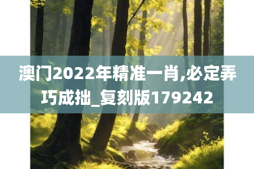 澳门2022年精准一肖,必定弄巧成拙_复刻版179242