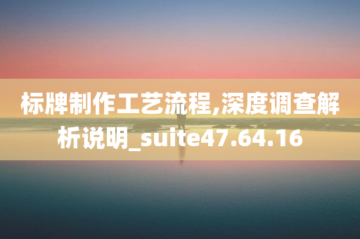 标牌制作工艺流程,深度调查解析说明_suite47.64.16