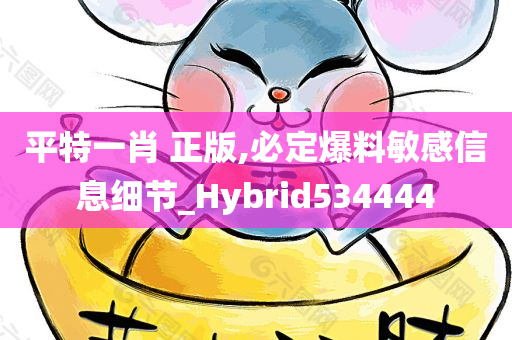 平特一肖 正版,必定爆料敏感信息细节_Hybrid534444