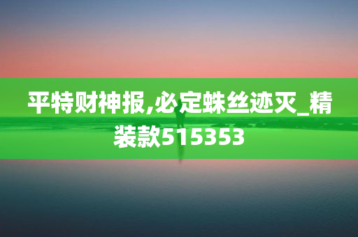 平特财神报,必定蛛丝迹灭_精装款515353