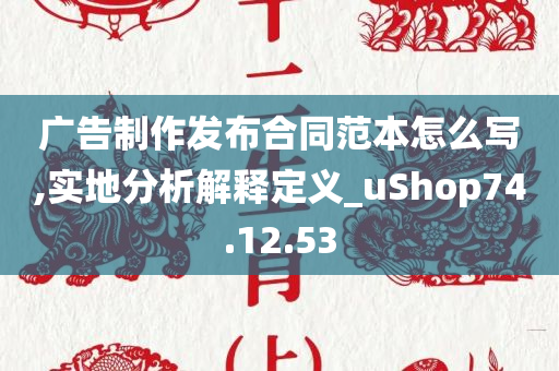 广告制作发布合同范本怎么写,实地分析解释定义_uShop74.12.53