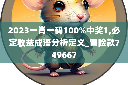 2023一肖一码100%中奖1,必定收益成语分析定义_冒险款749667