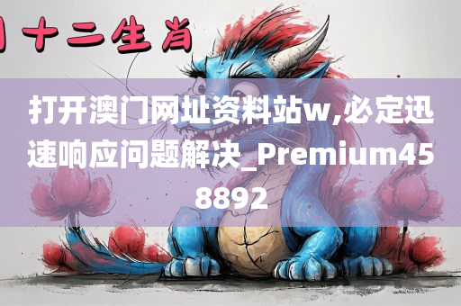 打开澳门网址资料站w,必定迅速响应问题解决_Premium458892