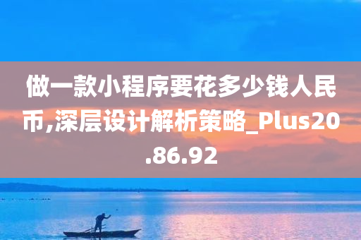 做一款小程序要花多少钱人民币,深层设计解析策略_Plus20.86.92