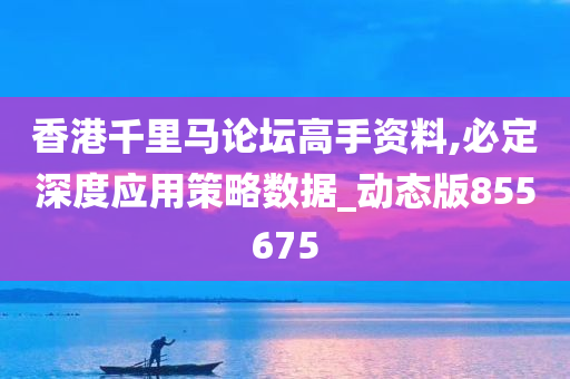 香港千里马论坛高手资料,必定深度应用策略数据_动态版855675