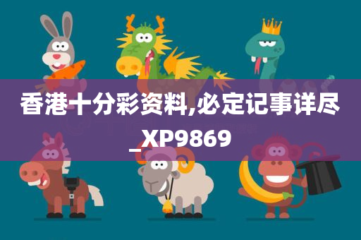 香港十分彩资料,必定记事详尽_XP9869