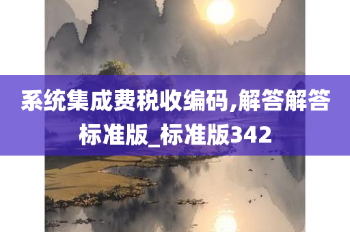 系统集成费税收编码,解答解答标准版_标准版342