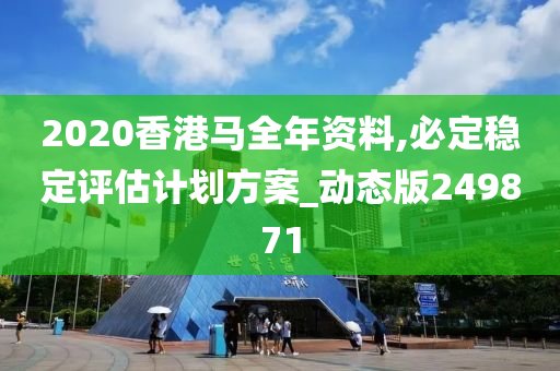 2020香港马全年资料,必定稳定评估计划方案_动态版249871