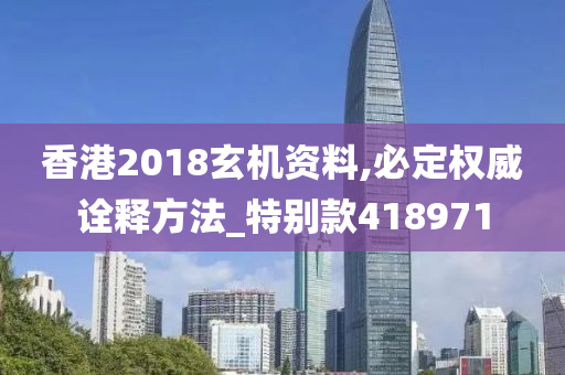 香港2018玄机资料,必定权威诠释方法_特别款418971