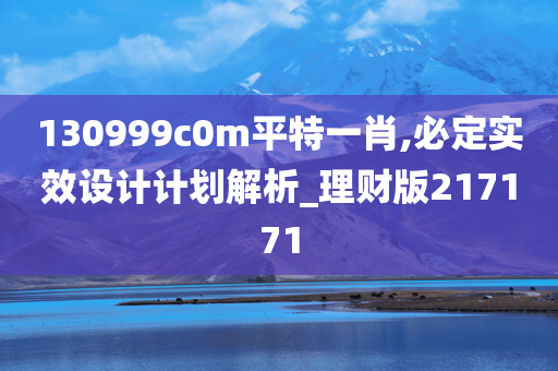 130999c0m平特一肖,必定实效设计计划解析_理财版217171