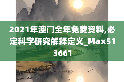 2021年澳门全年免费资料,必定科学研究解释定义_Max513661