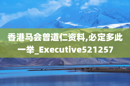 香港马会曾道仁资料,必定多此一举_Executive521257